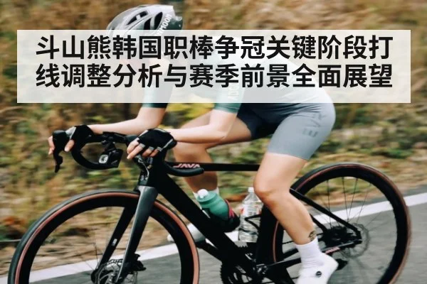 斗山熊韩国职棒争冠关键阶段打线调整分析与赛季前景全面展望