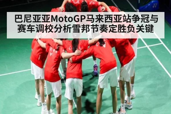 巴尼亚亚MotoGP马来西亚站争冠与赛车调校分析雪邦节奏定胜负关键